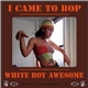 White Boy Awesome - I Came To Bop